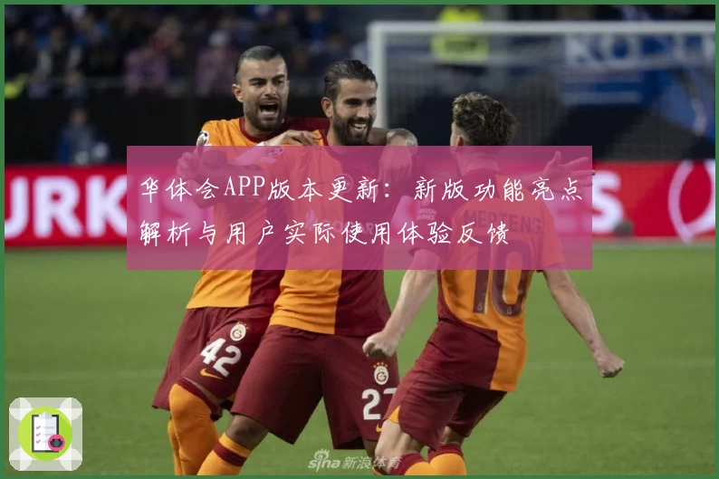 华体会APP版本更新：新版功能亮点解析与用户实际使用体验反馈