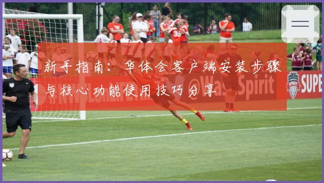 新手指南：华体会客户端安装步骤与核心功能使用技巧分享