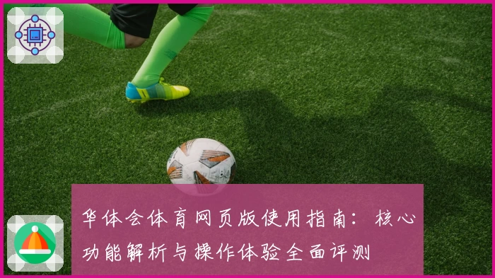 华体会体育网页版使用指南：核心功能解析与操作体验全面评测