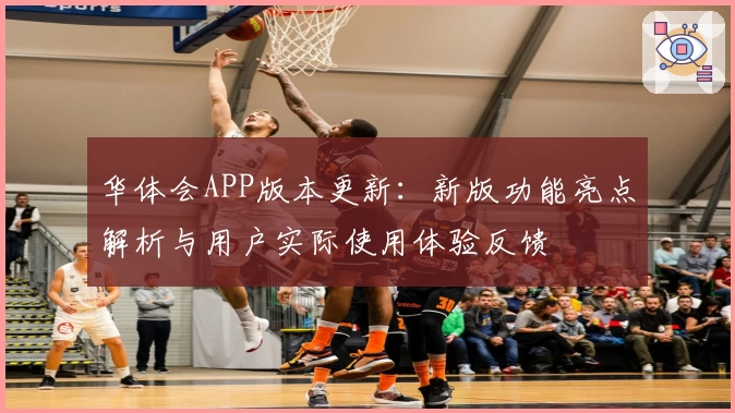 华体会APP版本更新：新版功能亮点解析与用户实际使用体验反馈