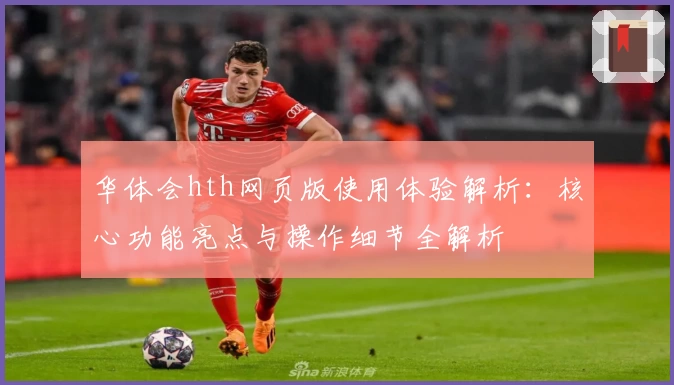 华体会hth网页版使用体验解析：核心功能亮点与操作细节全解析