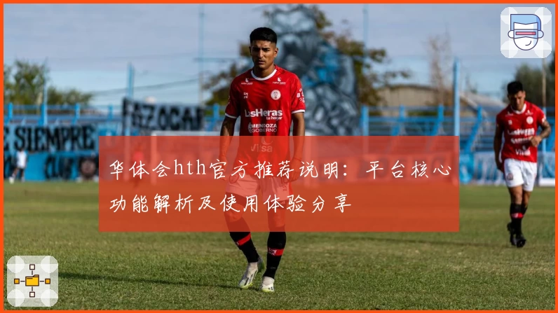 华体会hth官方推荐说明：平台核心功能解析及使用体验分享