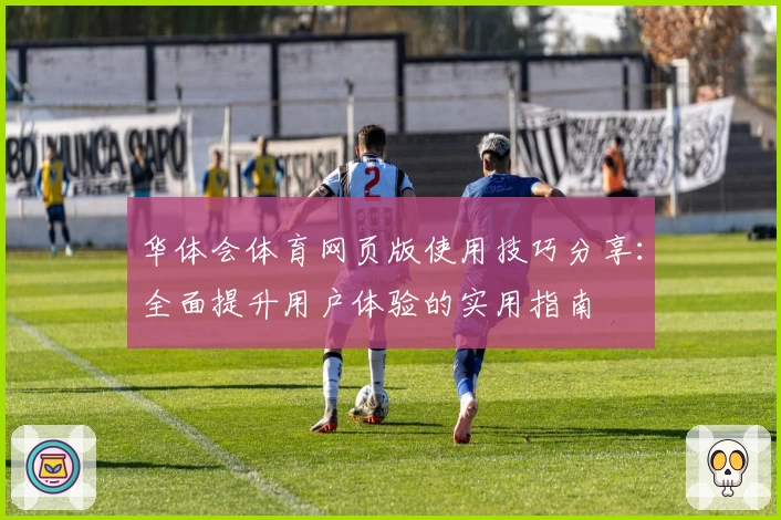 华体会体育网页版使用技巧分享：全面提升用户体验的实用指南