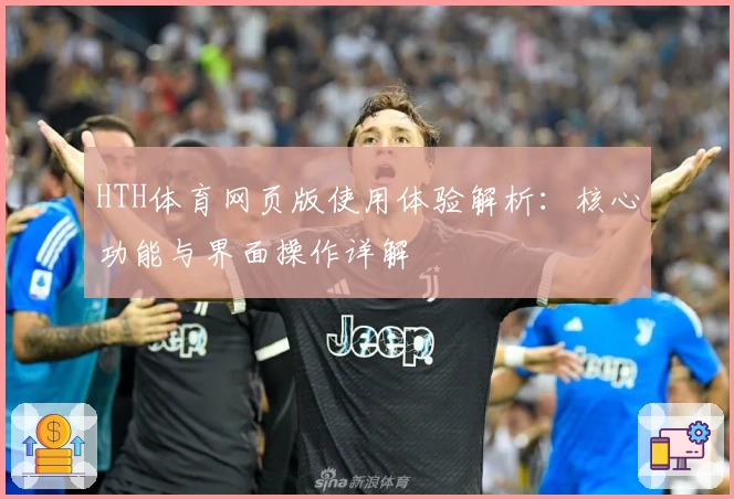HTH体育网页版使用体验解析：核心功能与界面操作详解