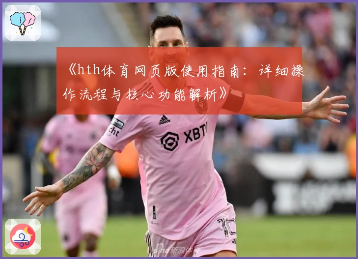 《hth体育网页版使用指南：详细操作流程与核心功能解析》