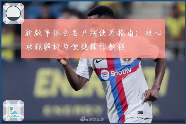 新版华体会客户端使用指南：核心功能解析与便捷操作教程