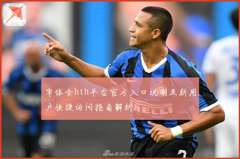 华体会hth平台官方入口说明及新用户快捷访问指南解析