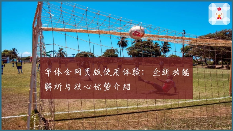 华体会网页版使用体验：全新功能解析与核心优势介绍