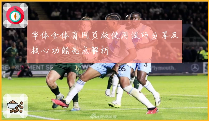 华体会体育网页版使用技巧分享及核心功能亮点解析