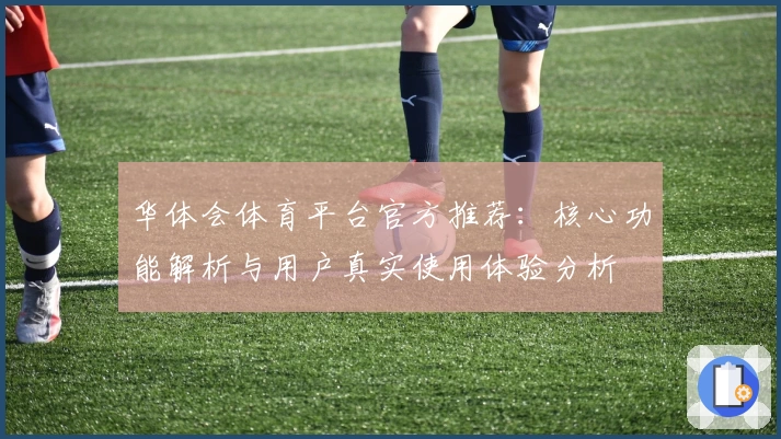 华体会体育平台官方推荐：核心功能解析与用户真实使用体验分析