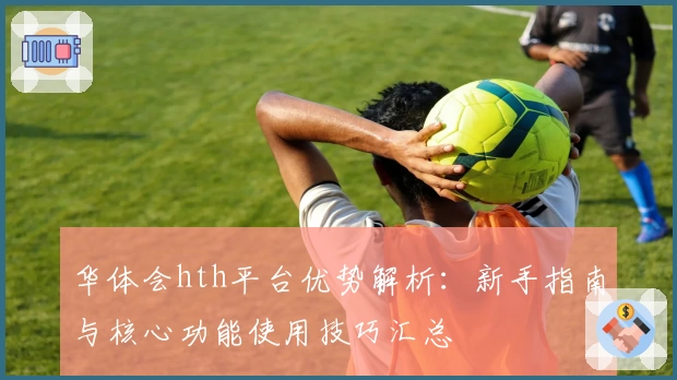 华体会hth平台优势解析：新手指南与核心功能使用技巧汇总