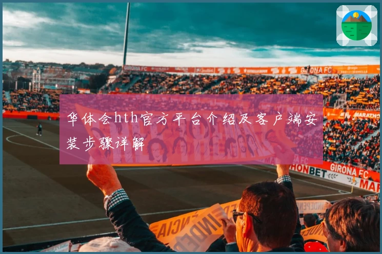 华体会hth官方平台介绍及客户端安装步骤详解
